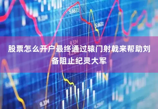 股票怎么开户最终通过辕门射戟来帮助刘备阻止纪灵大军
