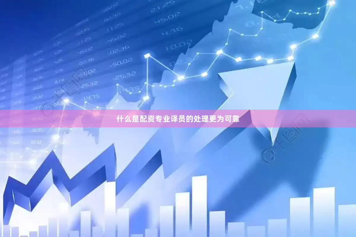 什么是配资专业译员的处理更为可靠