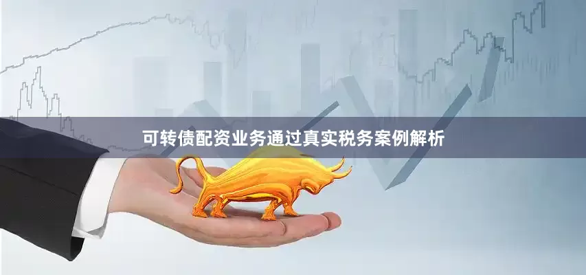 可转债配资业务　　通过真实税务案例解析