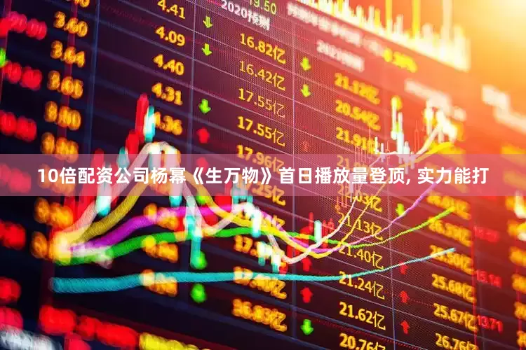 10倍配资公司杨幂《生万物》首日播放量登顶, 实力能打