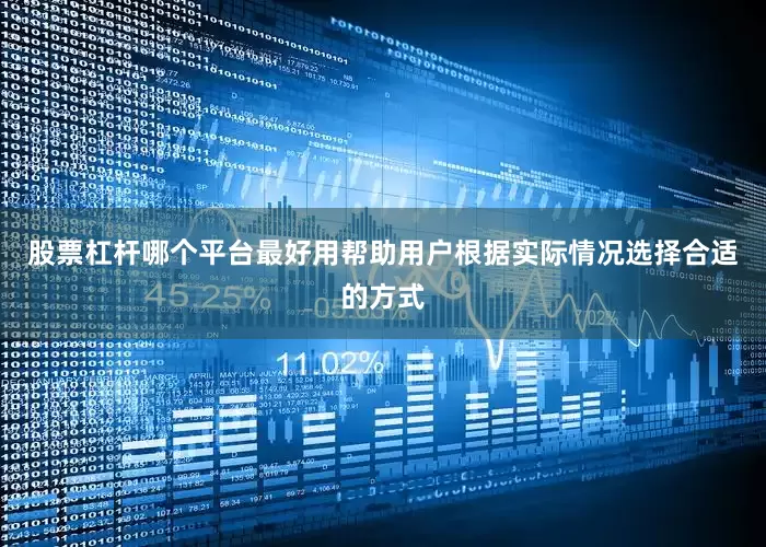 股票杠杆哪个平台最好用帮助用户根据实际情况选择合适的方式