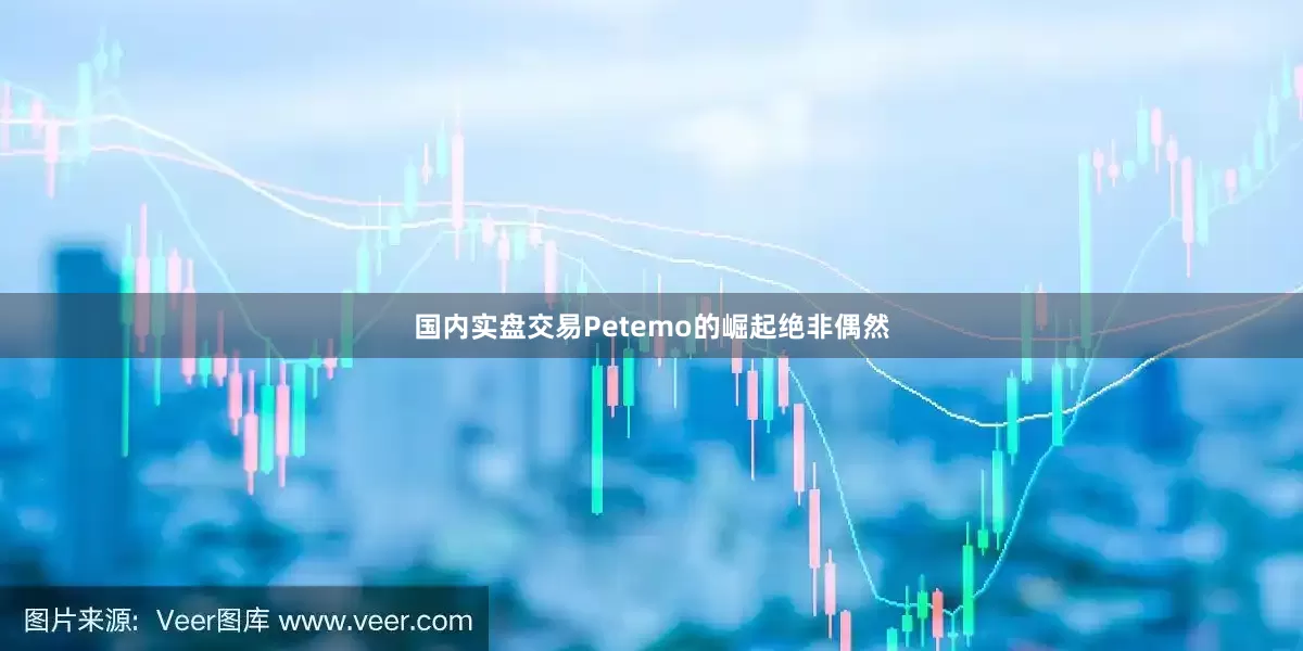 国内实盘交易Petemo的崛起绝非偶然