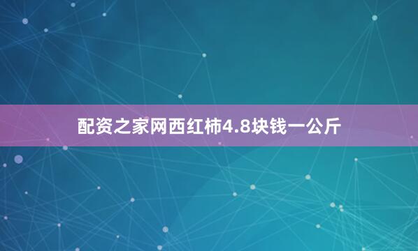 配资之家网西红柿4.8块钱一公斤